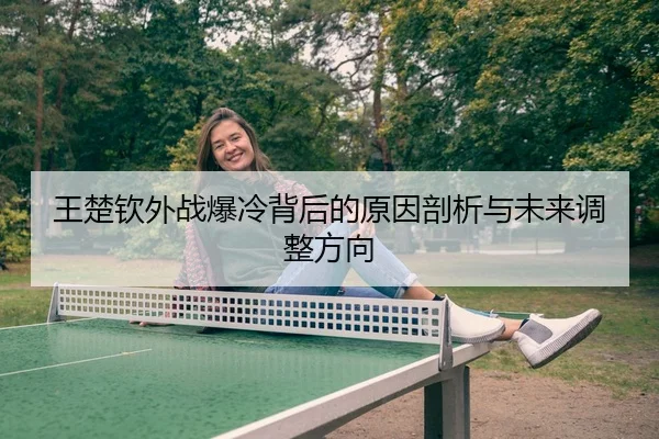王楚钦外战爆冷背后的原因剖析与未来调整方向