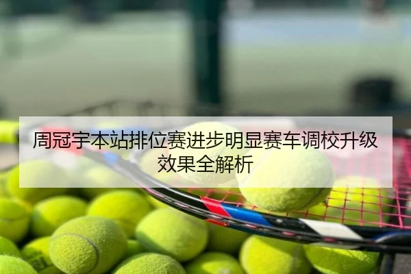 周冠宇本站排位赛进步明显赛车调校升级效果全解析
