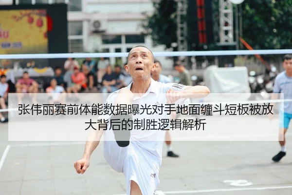 张伟丽赛前体能数据曝光对手地面缠斗短板被放大背后的制胜逻辑解析