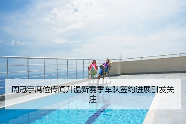 周冠宇席位传闻升温新赛季车队签约进展引发关注