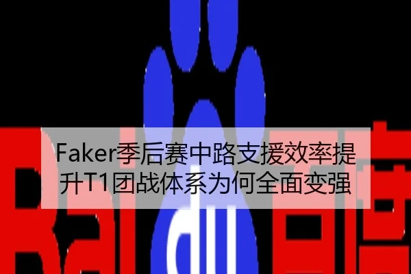 Faker季后赛中路支援效率提升T1团战体系为何全面变强
