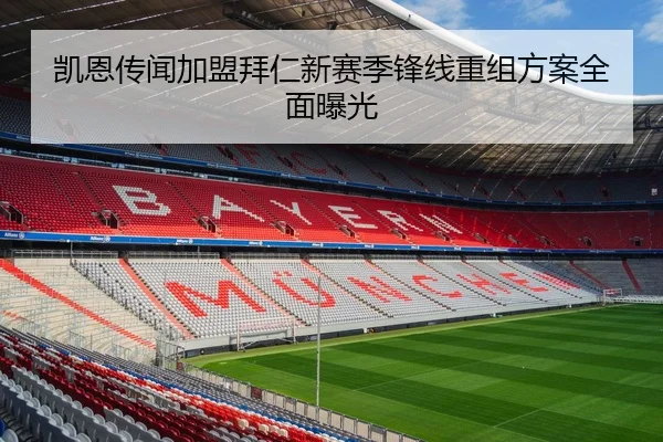 凯恩传闻加盟拜仁新赛季锋线重组方案全面曝光